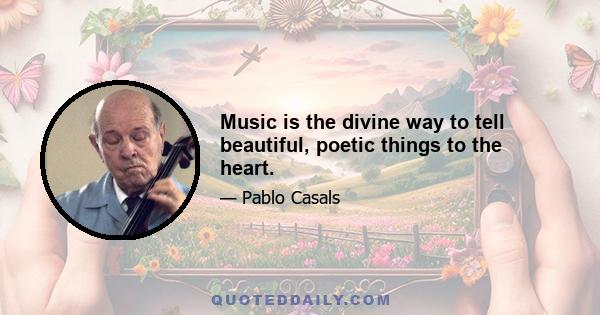 Music is the divine way to tell beautiful, poetic things to the heart.