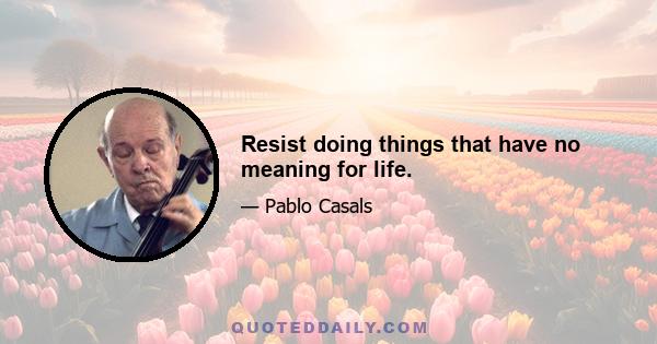 Resist doing things that have no meaning for life.