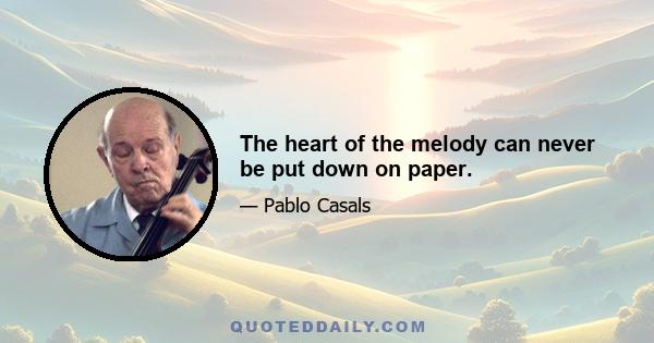 The heart of the melody can never be put down on paper.