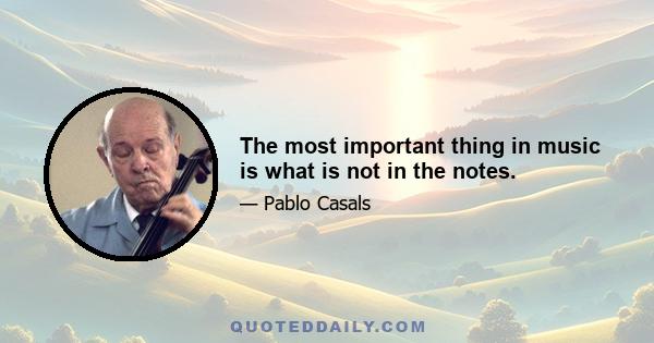 The most important thing in music is what is not in the notes.