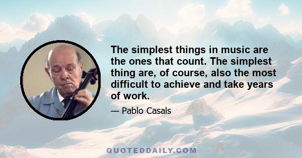 The simplest things in music are the ones that count. The simplest thing are, of course, also the most difficult to achieve and take years of work.