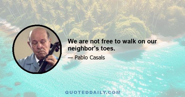 We are not free to walk on our neighbor's toes.