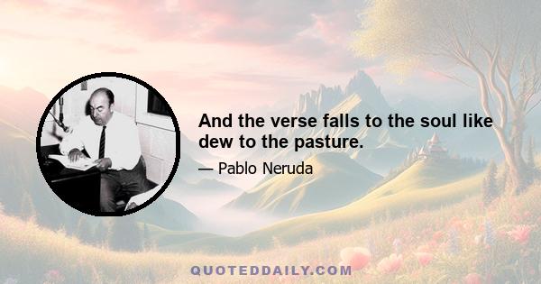 And the verse falls to the soul like dew to the pasture.