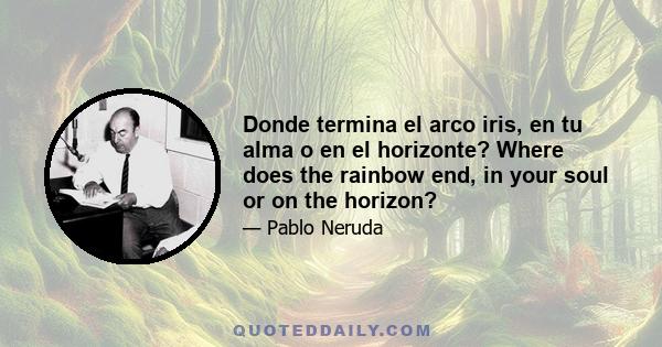 Donde termina el arco iris, en tu alma o en el horizonte? Where does the rainbow end, in your soul or on the horizon?