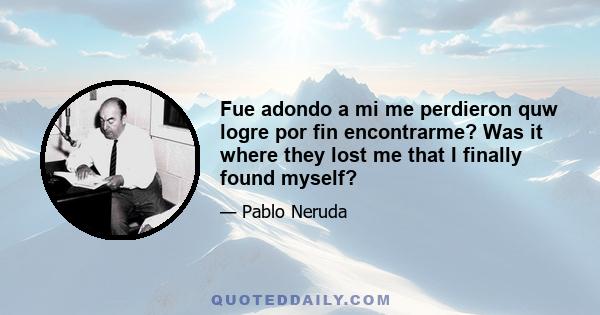 Fue adondo a mi me perdieron quw logre por fin encontrarme? Was it where they lost me that I finally found myself?