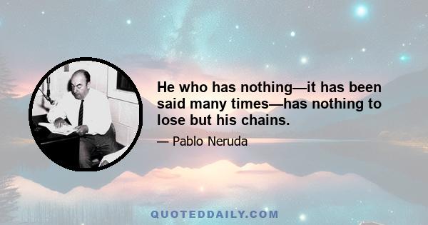 He who has nothing—it has been said many times—has nothing to lose but his chains.