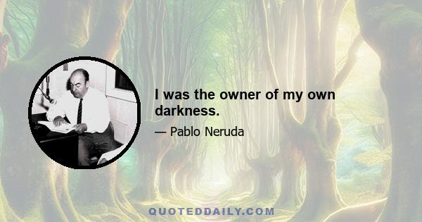 I was the owner of my own darkness.