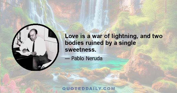 Love is a war of lightning, and two bodies ruined by a single sweetness.