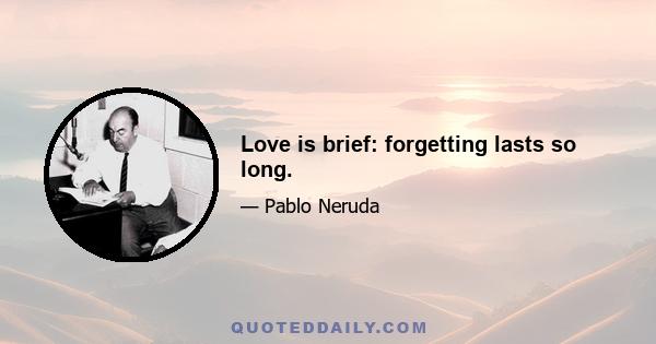 Love is brief: forgetting lasts so long.