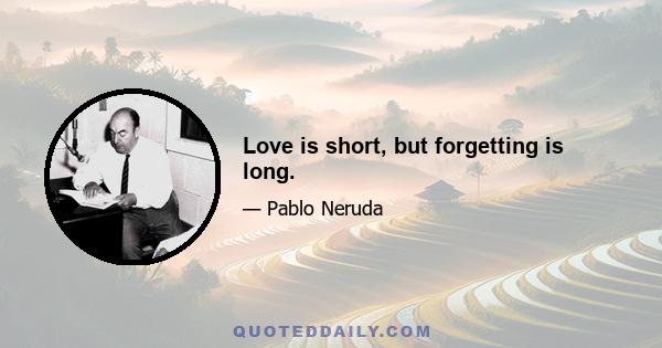 Love is short, but forgetting is long.