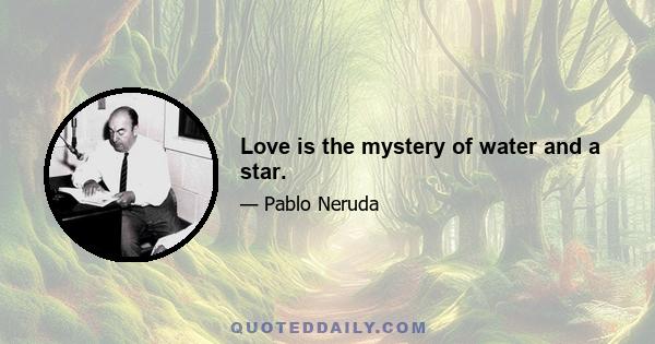 Love is the mystery of water and a star.