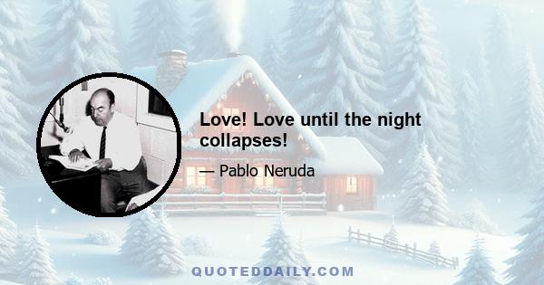 Love! Love until the night collapses!