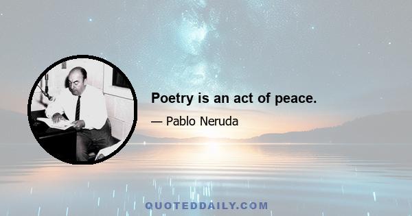 Poetry is an act of peace.