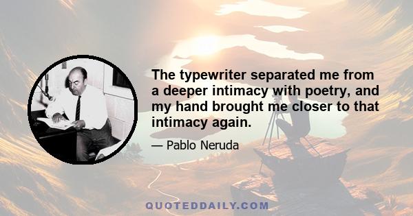 The typewriter separated me from a deeper intimacy with poetry, and my hand brought me closer to that intimacy again.