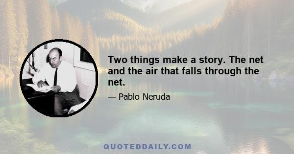 Two things make a story. The net and the air that falls through the net.