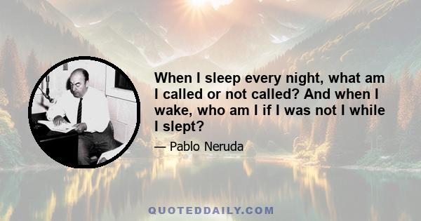 When I sleep every night, what am I called or not called? And when I wake, who am I if I was not I while I slept?