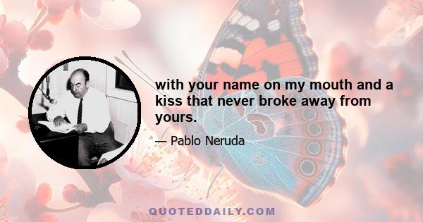 with your name on my mouth and a kiss that never broke away from yours.