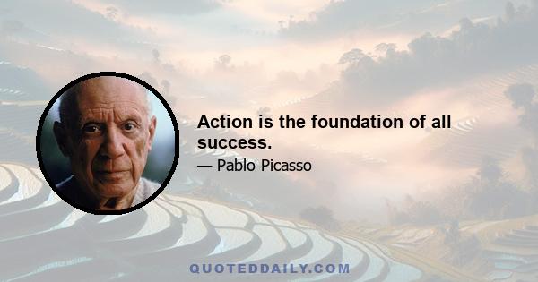 Action is the foundation of all success.