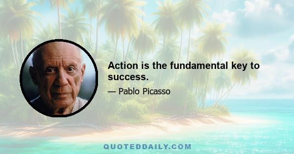 Action is the fundamental key to success.