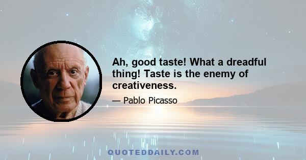 Ah, good taste! What a dreadful thing! Taste is the enemy of creativeness.