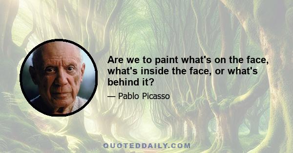 Are we to paint what's on the face, what's inside the face, or what's behind it?