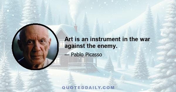 Art is an instrument in the war against the enemy.