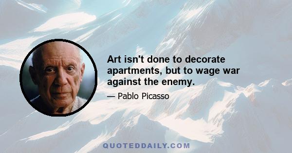 Art isn't done to decorate apartments, but to wage war against the enemy.