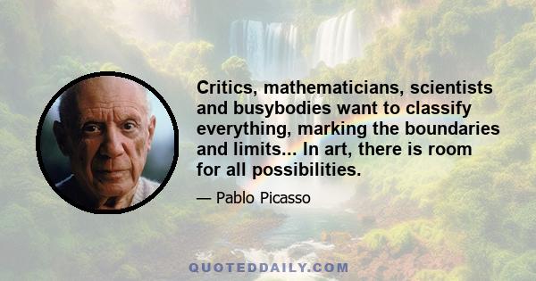 Critics, mathematicians, scientists and busybodies want to classify everything, marking the boundaries and limits... In art, there is room for all possibilities.