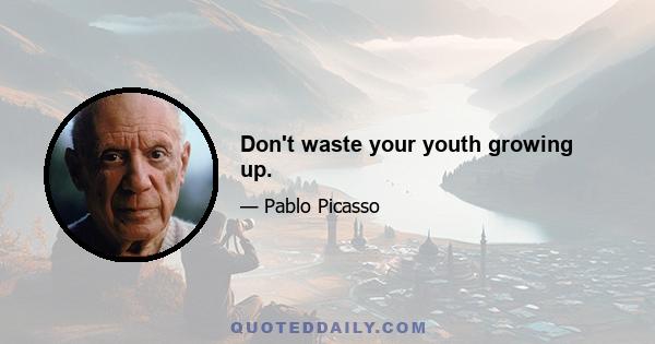 Don't waste your youth growing up.