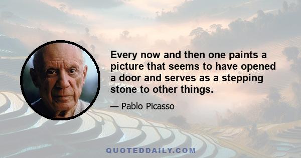 Every now and then one paints a picture that seems to have opened a door and serves as a stepping stone to other things.