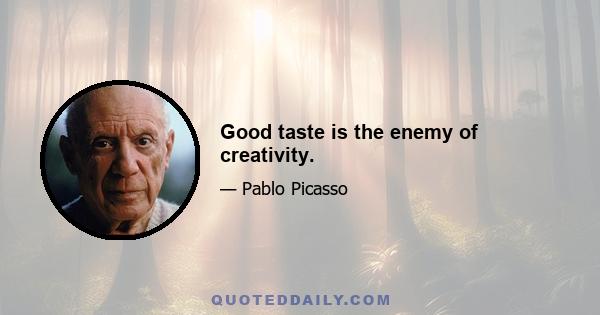 Good taste is the enemy of creativity.