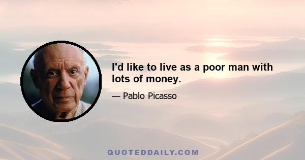 I'd like to live as a poor man with lots of money.