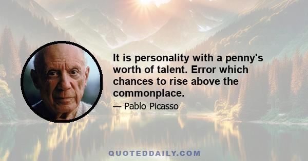 It is personality with a penny's worth of talent. Error which chances to rise above the commonplace.