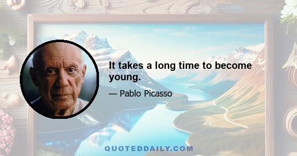 It takes a long time to become young.