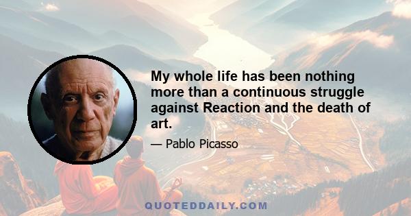 My whole life has been nothing more than a continuous struggle against Reaction and the death of art.