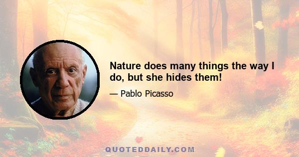 Nature does many things the way I do, but she hides them!