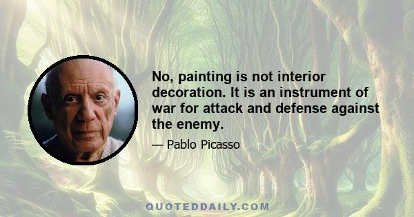 No, painting is not interior decoration. It is an instrument of war for attack and defense against the enemy.