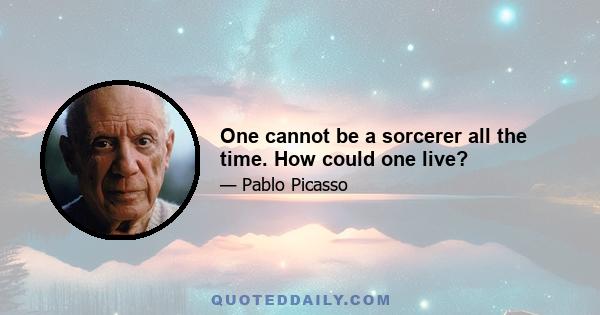 One cannot be a sorcerer all the time. How could one live?