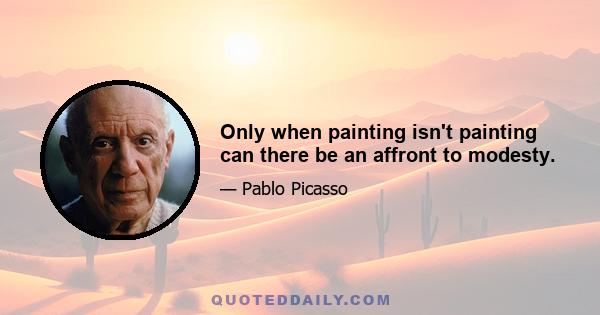 Only when painting isn't painting can there be an affront to modesty.