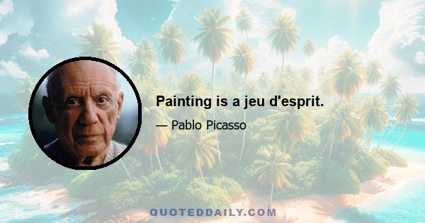 Painting is a jeu d'esprit.