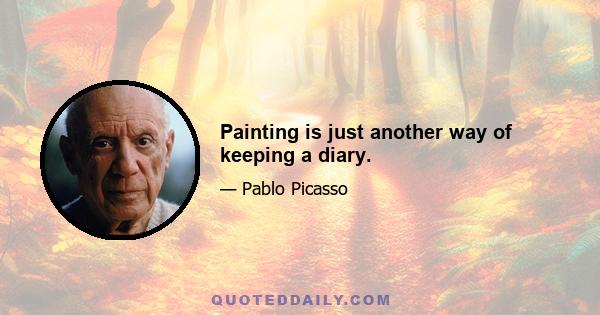 Painting is just another way of keeping a diary.