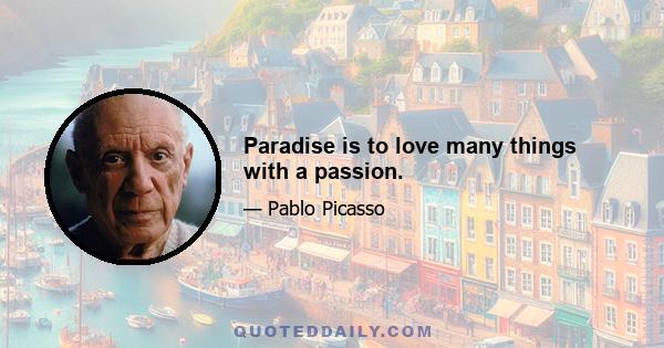 Paradise is to love many things with a passion.