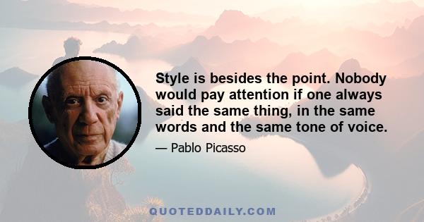 Style is besides the point. Nobody would pay attention if one always said the same thing, in the same words and the same tone of voice.