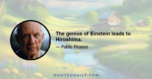 The genius of Einstein leads to Hiroshima.