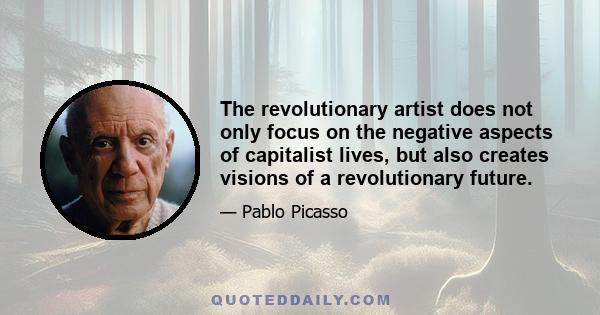 The revolutionary artist does not only focus on the negative aspects of capitalist lives, but also creates visions of a revolutionary future.