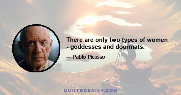 There are only two types of women - goddesses and doormats.