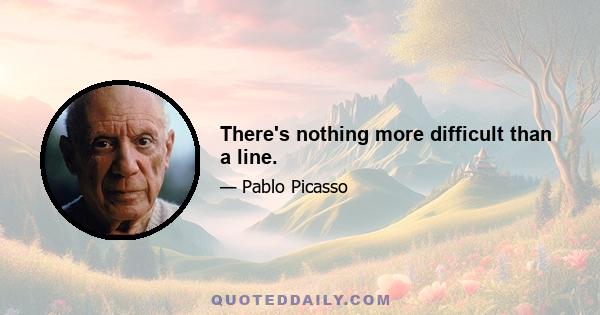 There's nothing more difficult than a line.