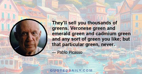 They'll sell you thousands of greens. Veronese green and emerald green and cadmium green and any sort of green you like; but that particular green, never.