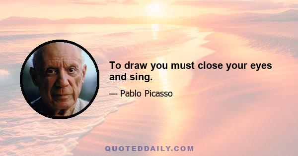 To draw you must close your eyes and sing.