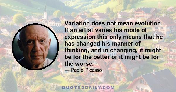 Variation does not mean evolution. If an artist varies his mode of expression this only means that he has changed his manner of thinking, and in changing, it might be for the better or it might be for the worse.